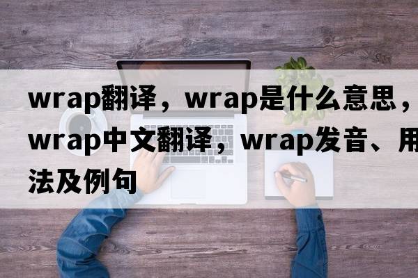 wrap翻譯，wrap是什么意思，wrap中文翻譯，wrap發(fā)音、用法及例句