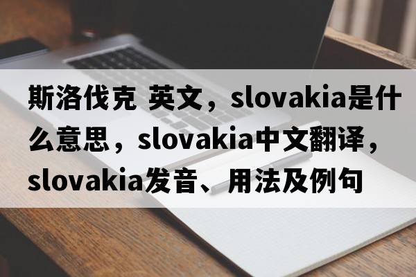 斯洛伐克 英文，Slovakia是什么意思，Slovakia中文翻譯，Slovakia發(fā)音、用法及例句