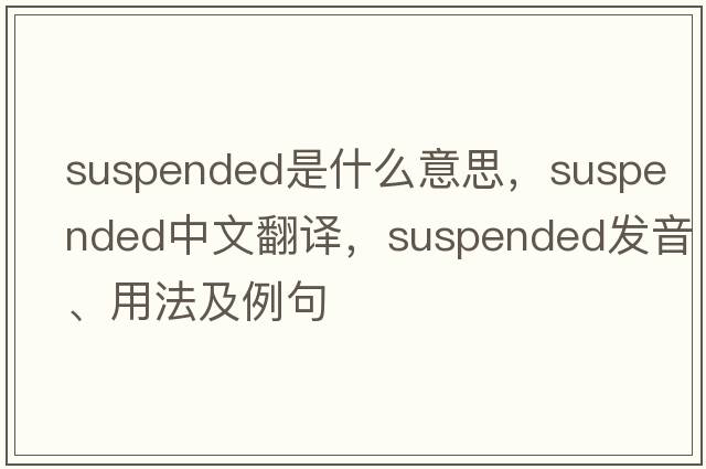 suspended是什么意思，suspended中文翻譯，suspended發(fā)音、用法及例句