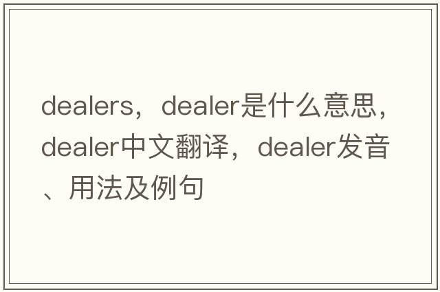 dealers，dealer是什么意思，dealer中文翻譯，dealer發(fā)音、用法及例句