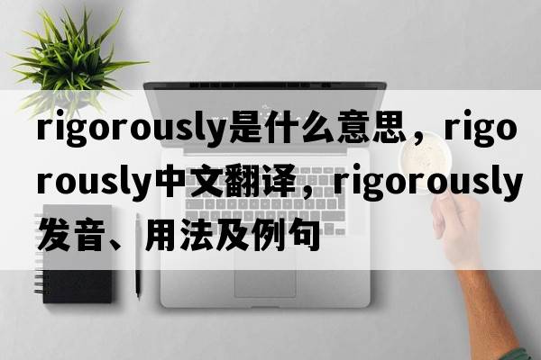 rigorously是什么意思，rigorously中文翻譯，rigorously發(fā)音、用法及例句