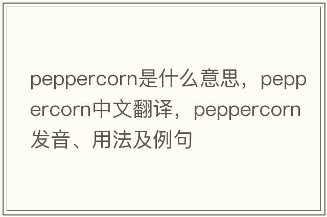peppercorn是什么意思，peppercorn中文翻譯，peppercorn發(fā)音、用法及例句
