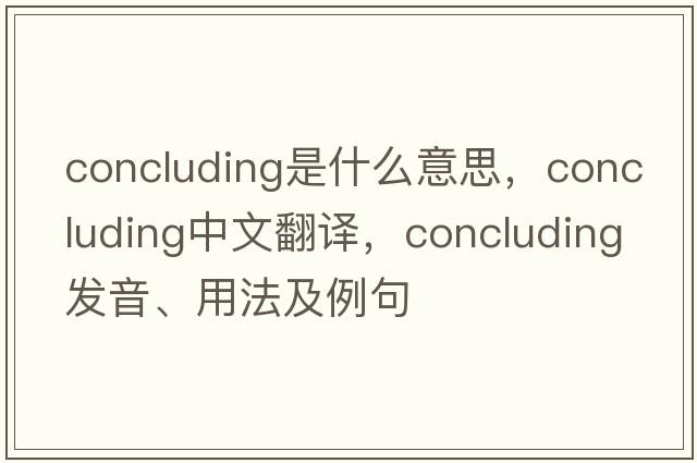 concluding是什么意思，concluding中文翻譯，concluding發(fā)音、用法及例句