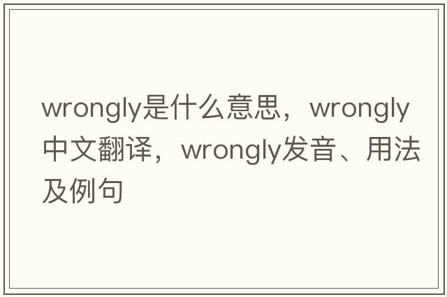 wrongly是什么意思，wrongly中文翻譯，wrongly發(fā)音、用法及例句