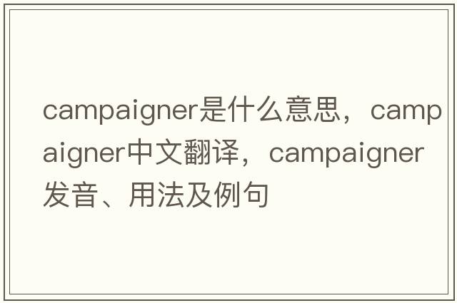 campaigner是什么意思，campaigner中文翻譯，campaigner發(fā)音、用法及例句
