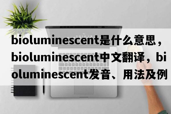bioluminescent是什么意思，bioluminescent中文翻譯，bioluminescent發(fā)音、用法及例句