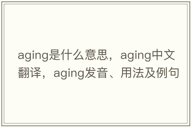 aging是什么意思，aging中文翻譯，aging發(fā)音、用法及例句