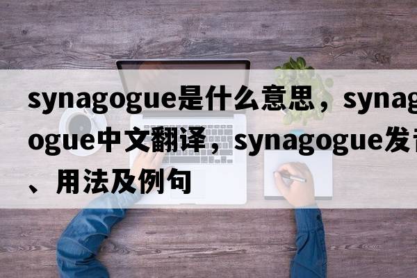 synagogue是什么意思，synagogue中文翻譯，synagogue發(fā)音、用法及例句