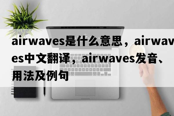 airwaves是什么意思，airwaves中文翻譯，airwaves發(fā)音、用法及例句
