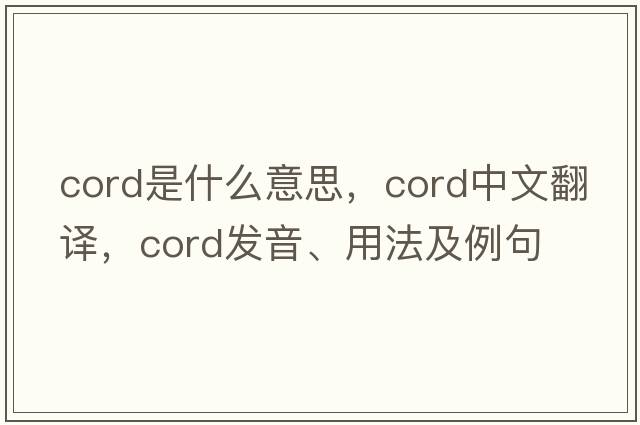 cord是什么意思，cord中文翻譯，cord發(fā)音、用法及例句