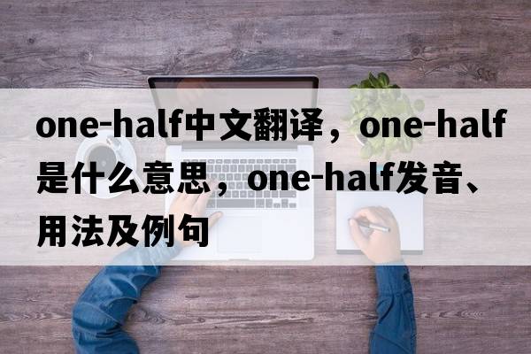 one-half中文翻譯，one-half是什么意思，one-half發(fā)音、用法及例句