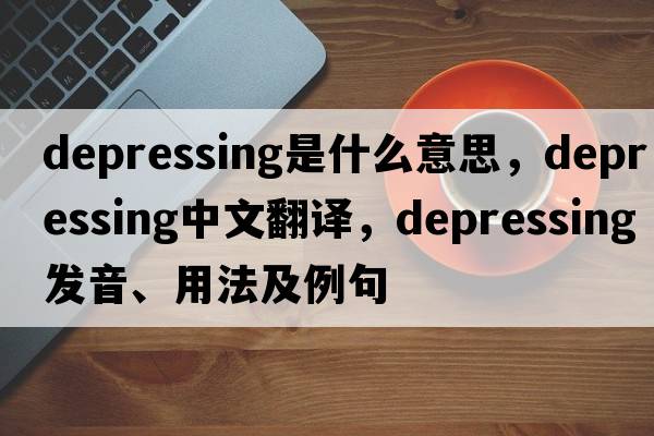 depressing是什么意思，depressing中文翻譯，depressing發(fā)音、用法及例句