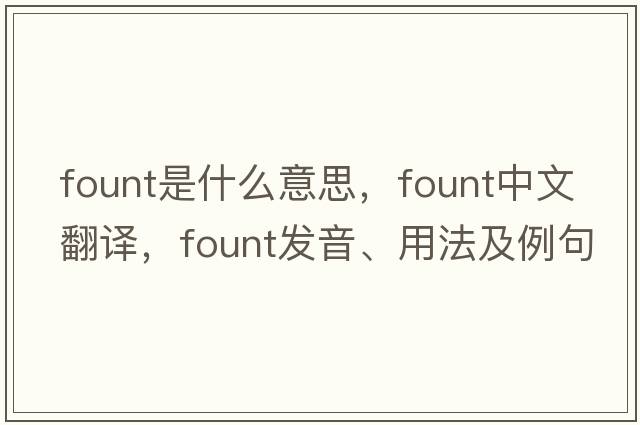 fount是什么意思，fount中文翻譯，fount發(fā)音、用法及例句