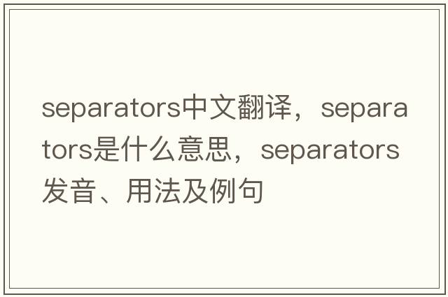 separators中文翻譯，separators是什么意思，separators發(fā)音、用法及例句