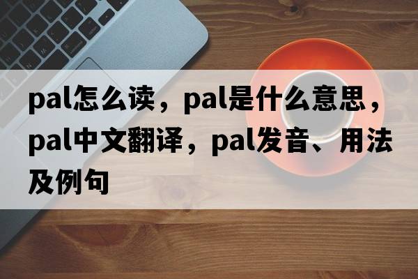 pal怎么讀，pal是什么意思，pal中文翻譯，pal發(fā)音、用法及例句