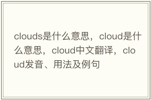 clouds是什么意思，cloud是什么意思，cloud中文翻譯，cloud發(fā)音、用法及例句