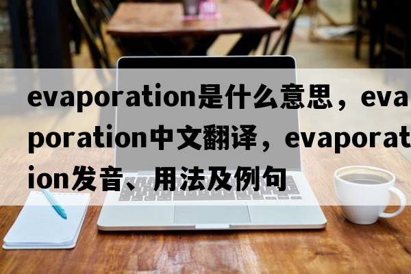 evaporation是什么意思，evaporation中文翻譯，evaporation發(fā)音、用法及例句
