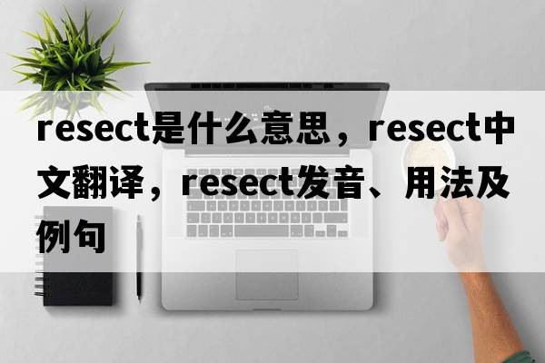 resect是什么意思，resect中文翻譯，resect發(fā)音、用法及例句