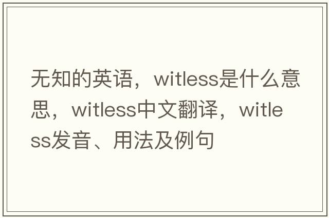 無(wú)知的英語(yǔ)，witless是什么意思，witless中文翻譯，witless發(fā)音、用法及例句