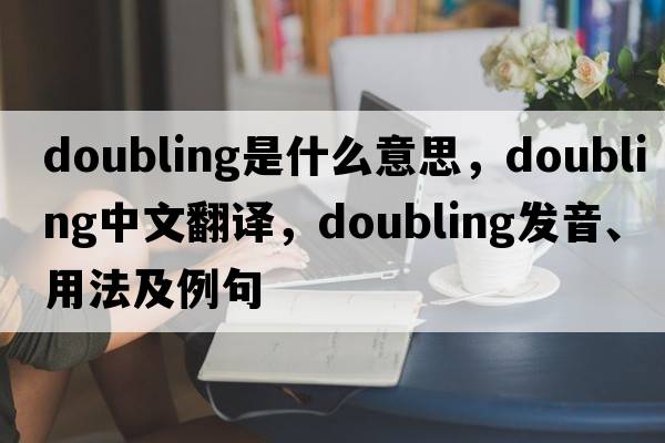 doubling是什么意思，doubling中文翻譯，doubling發(fā)音、用法及例句