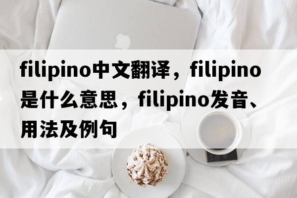 Filipino中文翻譯，Filipino是什么意思，Filipino發(fā)音、用法及例句