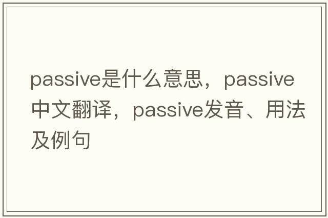 passive是什么意思，passive中文翻譯，passive發(fā)音、用法及例句
