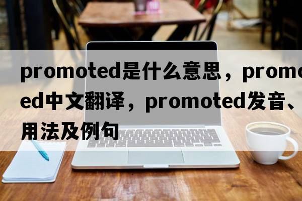 promoted是什么意思，promoted中文翻譯，promoted發(fā)音、用法及例句