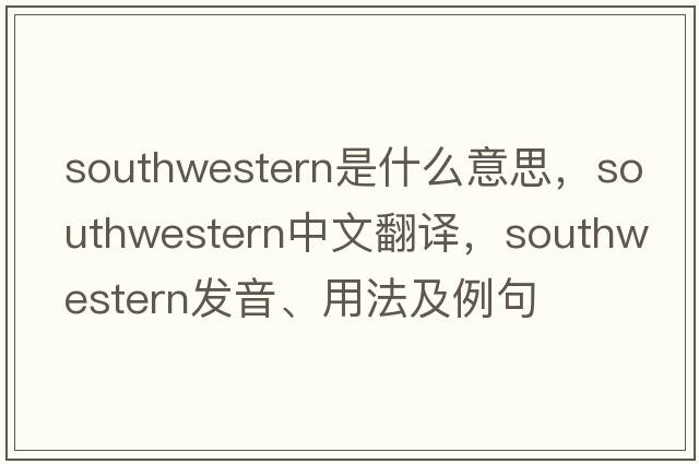 southwestern是什么意思，southwestern中文翻譯，southwestern發(fā)音、用法及例句