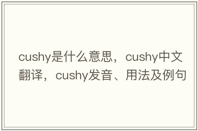cushy是什么意思，cushy中文翻譯，cushy發(fā)音、用法及例句