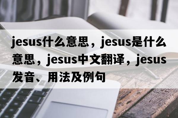 jesus什么意思，Jesus是什么意思，Jesus中文翻譯，Jesus發(fā)音、用法及例句