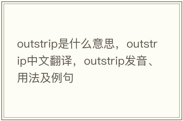 outstrip是什么意思，outstrip中文翻譯，outstrip發(fā)音、用法及例句