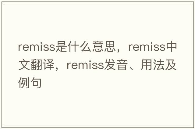 remiss是什么意思，remiss中文翻譯，remiss發(fā)音、用法及例句