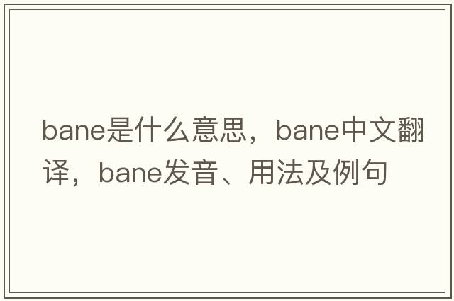 bane是什么意思，bane中文翻譯，bane發(fā)音、用法及例句