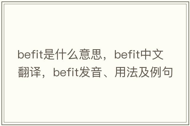 befit是什么意思，befit中文翻譯，befit發(fā)音、用法及例句
