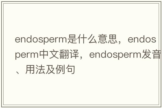 endosperm是什么意思，endosperm中文翻譯，endosperm發(fā)音、用法及例句