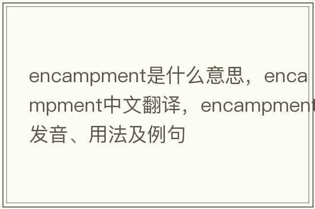 encampment是什么意思，encampment中文翻譯，encampment發(fā)音、用法及例句