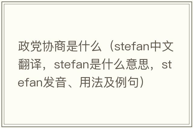 政黨協(xié)商是什么（Stefan中文翻譯，Stefan是什么意思，Stefan發(fā)音、用法及例句）