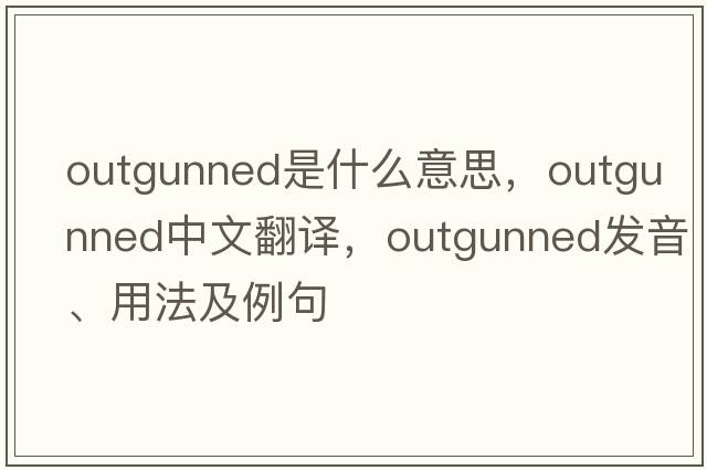 outgunned是什么意思，outgunned中文翻譯，outgunned發(fā)音、用法及例句