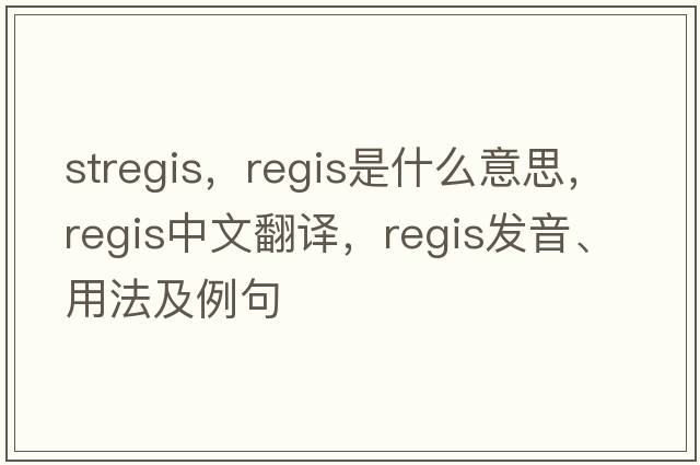 stregis，regis是什么意思，regis中文翻譯，regis發(fā)音、用法及例句