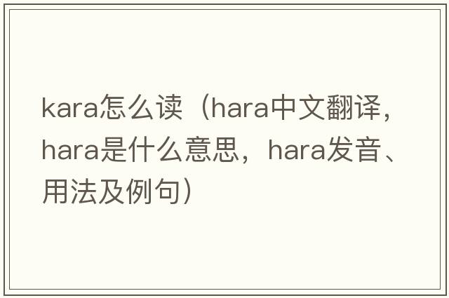 kara怎么讀（HARA中文翻譯，HARA是什么意思，HARA發(fā)音、用法及例句）