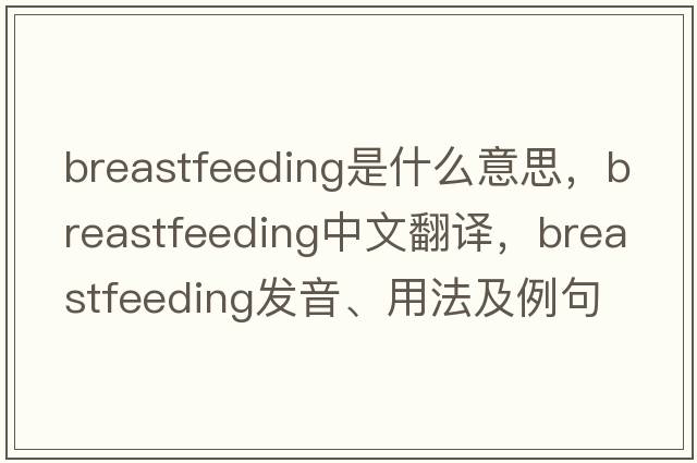 breastfeeding是什么意思，breastfeeding中文翻譯，breastfeeding發(fā)音、用法及例句