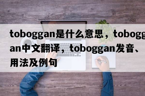 toboggan是什么意思，toboggan中文翻譯，toboggan發(fā)音、用法及例句