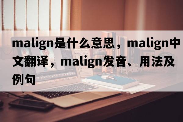 malign是什么意思，malign中文翻譯，malign發(fā)音、用法及例句