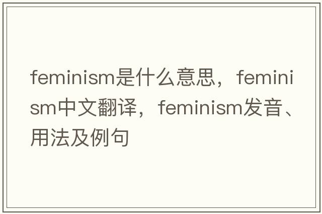 feminism是什么意思，feminism中文翻譯，feminism發(fā)音、用法及例句