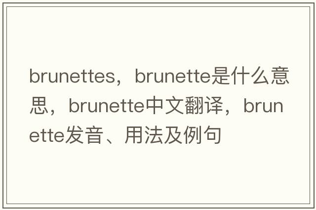 brunettes，brunette是什么意思，brunette中文翻譯，brunette發(fā)音、用法及例句