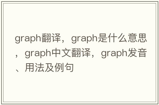 graph翻譯，graph是什么意思，graph中文翻譯，graph發(fā)音、用法及例句