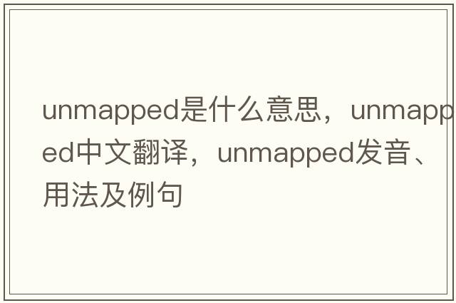 unmapped是什么意思，unmapped中文翻譯，unmapped發(fā)音、用法及例句