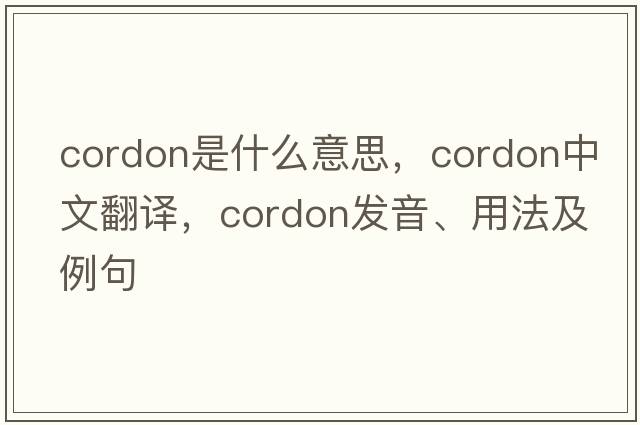 cordon是什么意思，cordon中文翻譯，cordon發(fā)音、用法及例句
