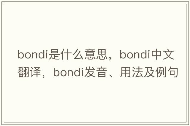 Bondi是什么意思，Bondi中文翻譯，Bondi發(fā)音、用法及例句