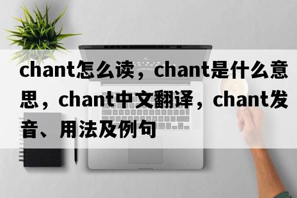 chant怎么讀，chant是什么意思，chant中文翻譯，chant發(fā)音、用法及例句